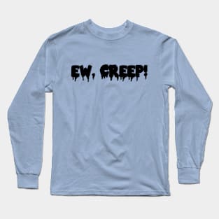 EW, CREEP! Long Sleeve T-Shirt